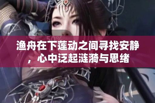 渔舟在下莲动之间寻找安静，心中泛起涟漪与思绪