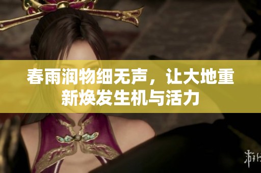 春雨润物细无声，让大地重新焕发生机与活力
