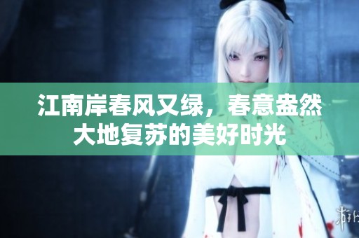 江南岸春风又绿，春意盎然大地复苏的美好时光