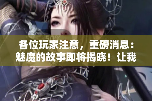 各位玩家注意，重磅消息：魅魔的故事即将揭晓！让我们共同探索魅魔的世界。