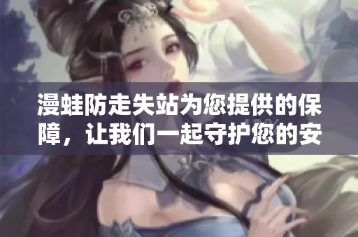 漫蛙防走失站为您提供的保障，让我们一起守护您的安全与快乐