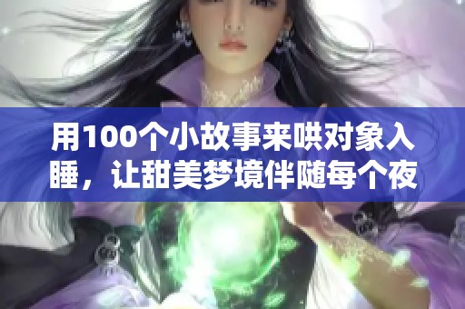 用100个小故事来哄对象入睡，让甜美梦境伴随每个夜晚
