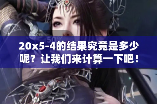 20x5-4的结果究竟是多少呢？让我们来计算一下吧！