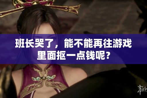 班长哭了，能不能再往游戏里面抠一点钱呢？