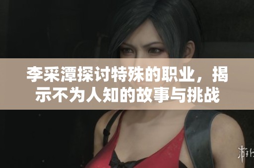 李采潭探讨特殊的职业，揭示不为人知的故事与挑战