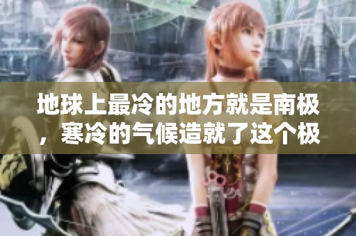 地球上最冷的地方就是南极，寒冷的气候造就了这个极地的特点