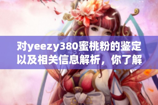 对yeezy380蜜桃粉的鉴定以及相关信息解析，你了解多少呢