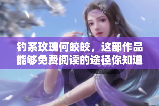钓系玫瑰何皎皎，这部作品能够免费阅读的途径你知道吗