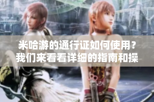 米哈游的通行证如何使用？我们来看看详细的指南和操作步骤。