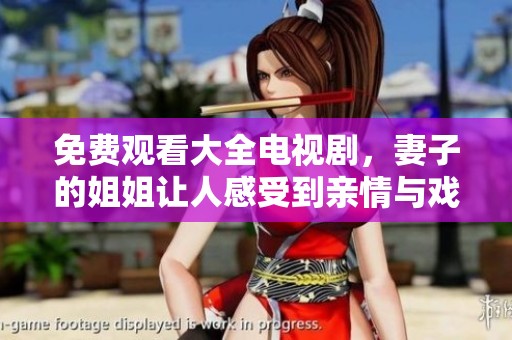 免费观看大全电视剧，妻子的姐姐让人感受到亲情与戏剧的完美结合