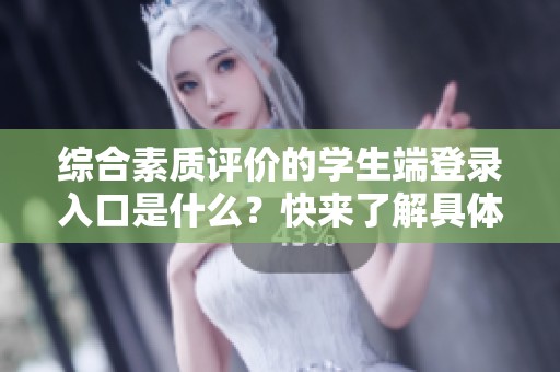 综合素质评价的学生端登录入口是什么？快来了解具体的登录方法吧！