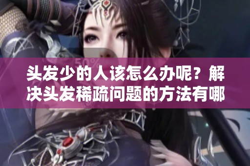头发少的人该怎么办呢？解决头发稀疏问题的方法有哪些呢？