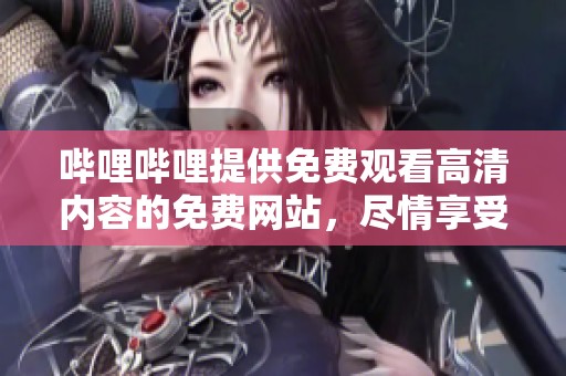 哔哩哔哩提供免费观看高清内容的免费网站，尽情享受精彩视频体验