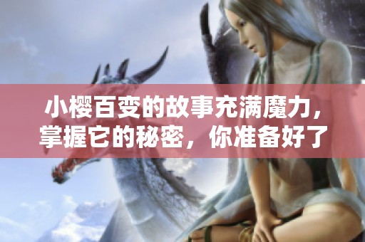 小樱百变的故事充满魔力，掌握它的秘密，你准备好了吗？