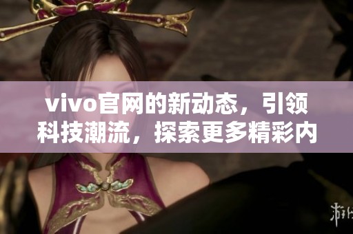 vivo官网的新动态，引领科技潮流，探索更多精彩内容！