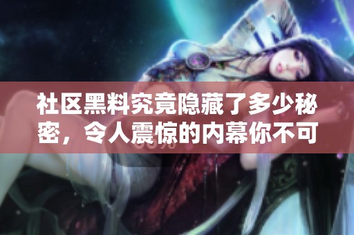 社区黑料究竟隐藏了多少秘密，令人震惊的内幕你不可不知