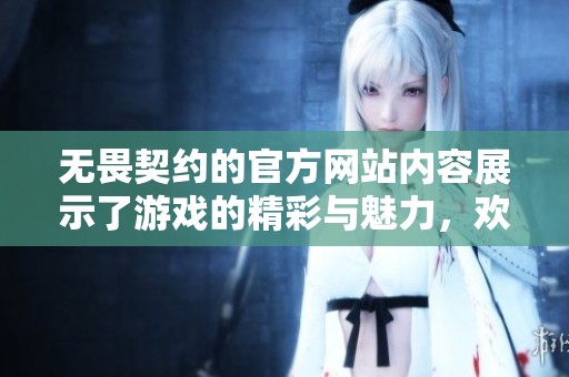无畏契约的官方网站内容展示了游戏的精彩与魅力，欢迎玩家们前来探索。