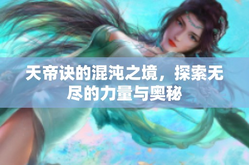 天帝诀的混沌之境，探索无尽的力量与奥秘