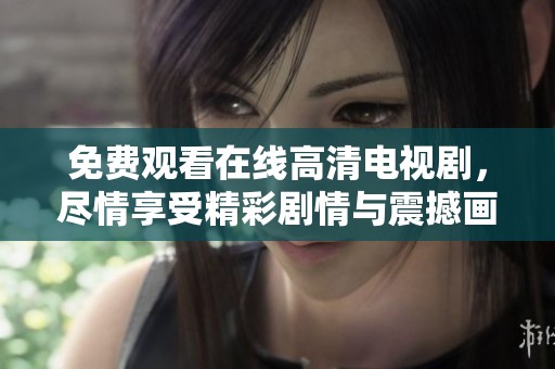 免费观看在线高清电视剧，尽情享受精彩剧情与震撼画面等你来体验