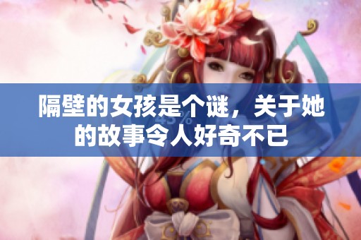 隔壁的女孩是个谜，关于她的故事令人好奇不已