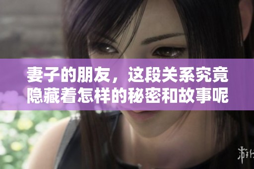 妻子的朋友，这段关系究竟隐藏着怎样的秘密和故事呢