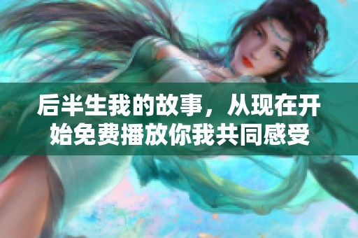 后半生我的故事，从现在开始免费播放你我共同感受