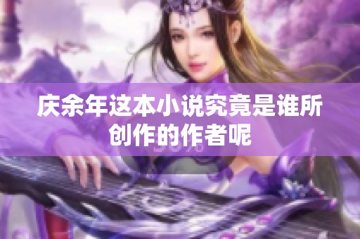 庆余年这本小说究竟是谁所创作的作者呢