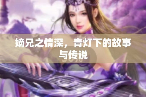 嫡兄之情深，青灯下的故事与传说