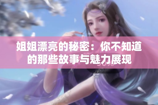 姐姐漂亮的秘密：你不知道的那些故事与魅力展现