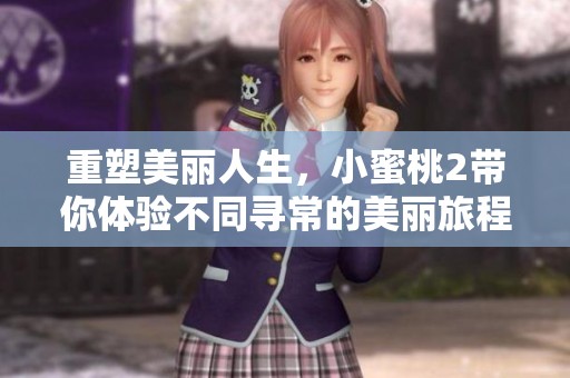 重塑美丽人生，小蜜桃2带你体验不同寻常的美丽旅程