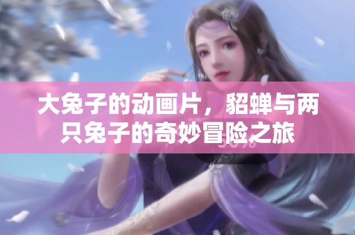 大兔子的动画片，貂蝉与两只兔子的奇妙冒险之旅