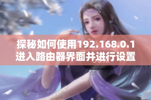探秘如何使用192.168.0.1进入路由器界面并进行设置