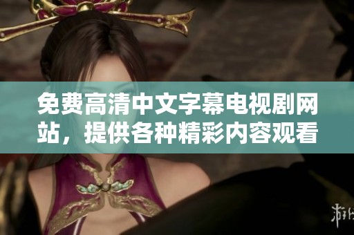 免费高清中文字幕电视剧网站，提供各种精彩内容观看选择，快来探索吧！