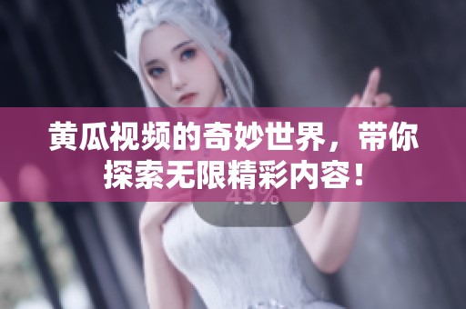 黄瓜视频的奇妙世界，带你探索无限精彩内容！