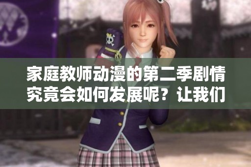 家庭教师动漫的第二季剧情究竟会如何发展呢？让我们一起来揭开这段故事的神秘面纱吧！