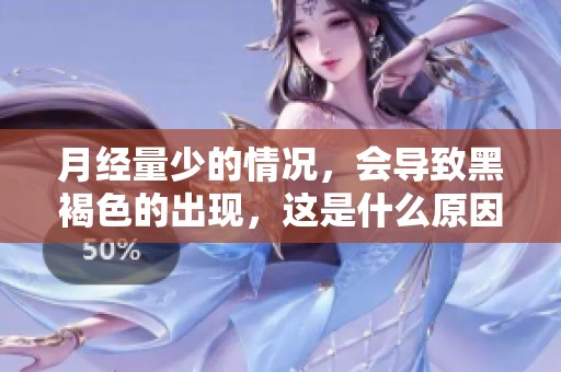 月经量少的情况，会导致黑褐色的出现，这是什么原因导致的呢