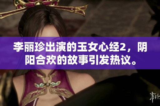 李丽珍出演的玉女心经2，阴阳合欢的故事引发热议。