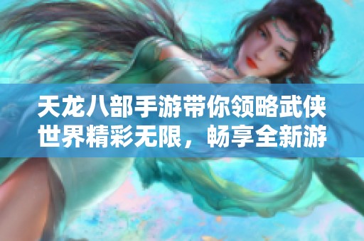 天龙八部手游带你领略武侠世界精彩无限，畅享全新游戏体验！
