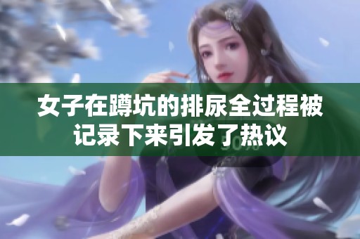 女子在蹲坑的排尿全过程被记录下来引发了热议