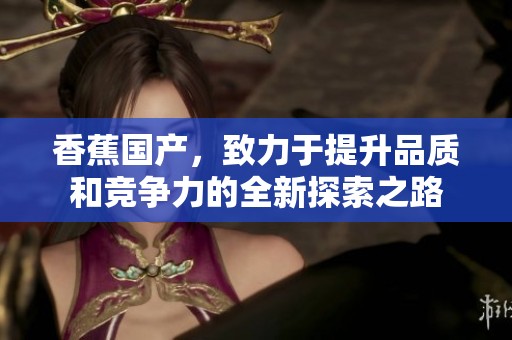 香蕉国产，致力于提升品质和竞争力的全新探索之路