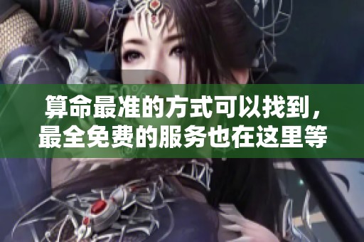 算命最准的方式可以找到，最全免费的服务也在这里等你来体验