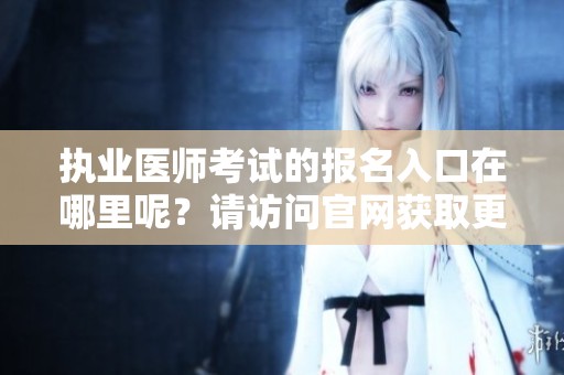 执业医师考试的报名入口在哪里呢？请访问官网获取更多信息。