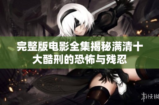 完整版电影全集揭秘满清十大酷刑的恐怖与残忍