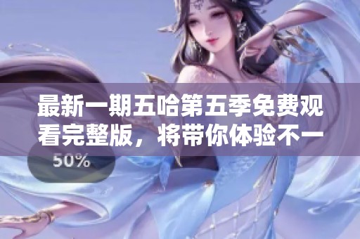 最新一期五哈第五季免费观看完整版，将带你体验不一样的精彩内容。
