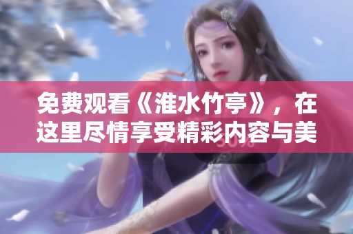 免费观看《淮水竹亭》，在这里尽情享受精彩内容与美好时光