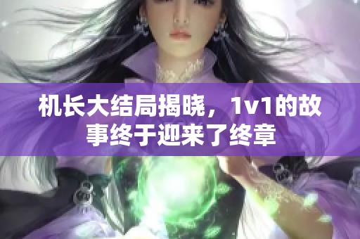 机长大结局揭晓，1v1的故事终于迎来了终章