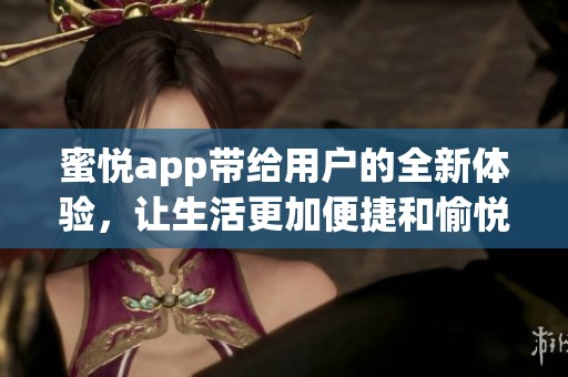 蜜悦app带给用户的全新体验，让生活更加便捷和愉悦