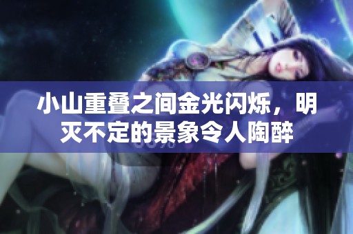 小山重叠之间金光闪烁，明灭不定的景象令人陶醉