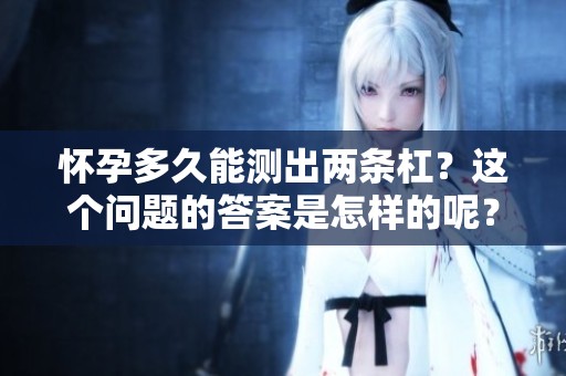 怀孕多久能测出两条杠？这个问题的答案是怎样的呢？