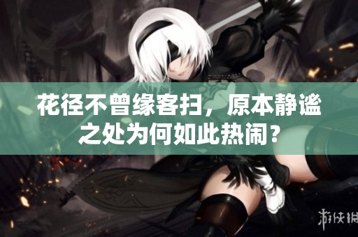 花径不曾缘客扫，原本静谧之处为何如此热闹？